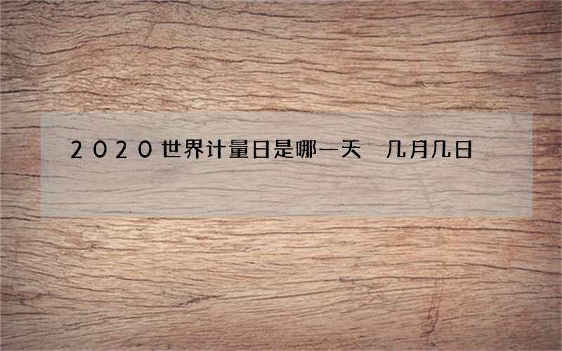 2020世界计量日是哪一天 几月几日